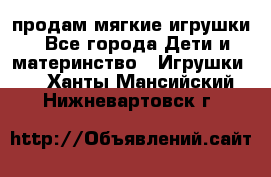 продам мягкие игрушки - Все города Дети и материнство » Игрушки   . Ханты-Мансийский,Нижневартовск г.